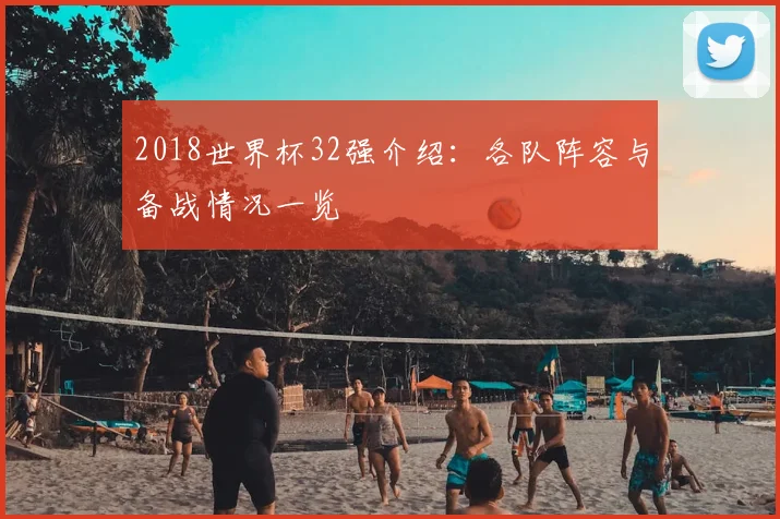2018世界杯32强介绍:各队阵容与备战情况一览