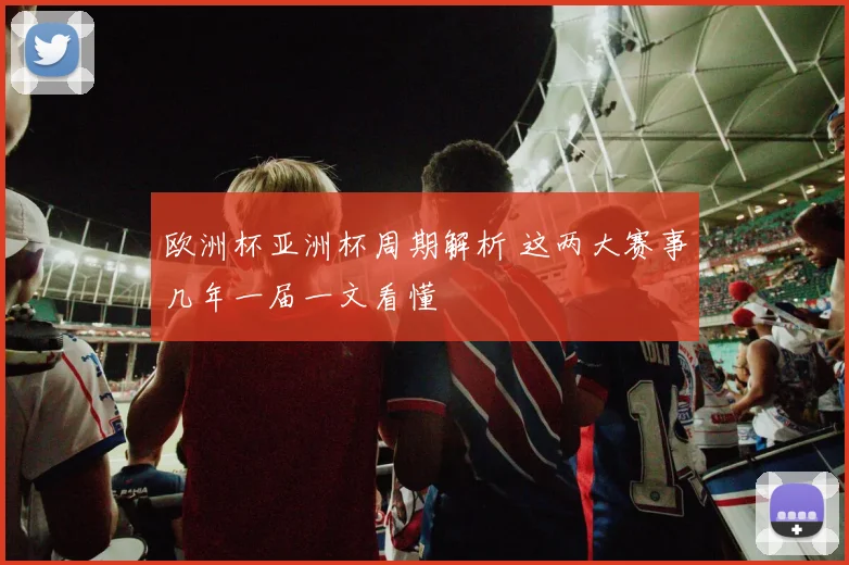 欧洲杯亚洲杯周期解析 这两大赛事几年一届一文看懂