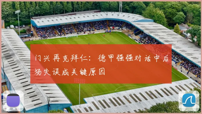 门兴再克拜仁：德甲强强对话中后场失误成关键原因