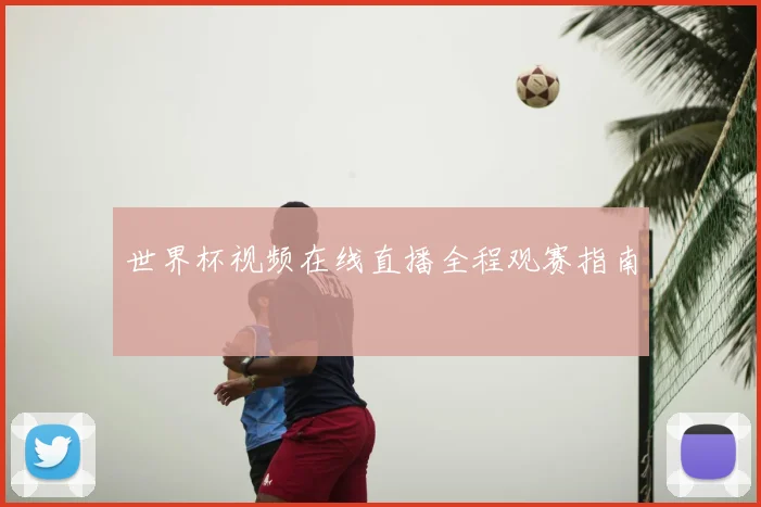 世界杯视频在线直播全程观赛指南