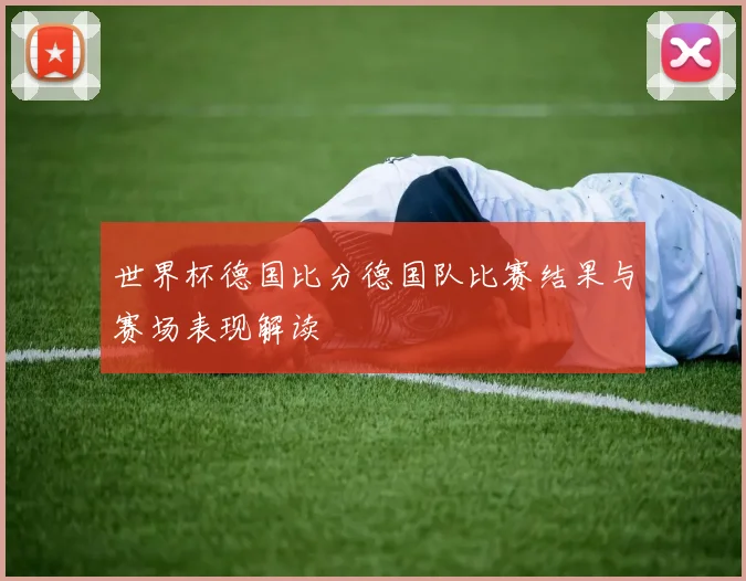 世界杯德国比分德国队比赛结果与赛场表现解读