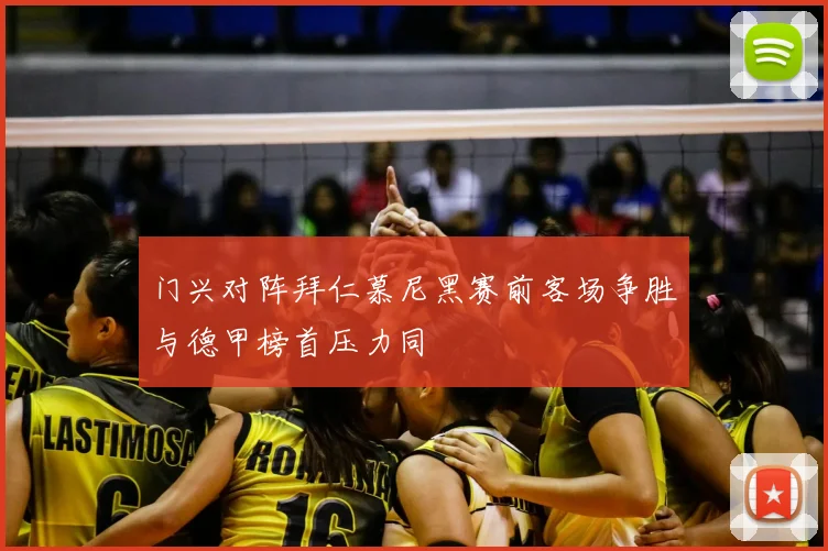 门兴对阵拜仁慕尼黑赛前客场争胜与德甲榜首压力同