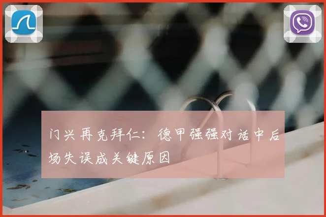 门兴再克拜仁：德甲强强对话中后场失误成关键原因