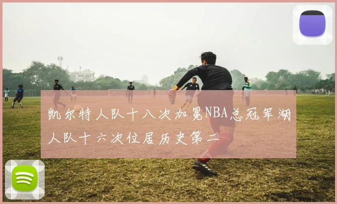 凯尔特人队十八次加冕NBA总冠军湖人队十六次位居历史第二
