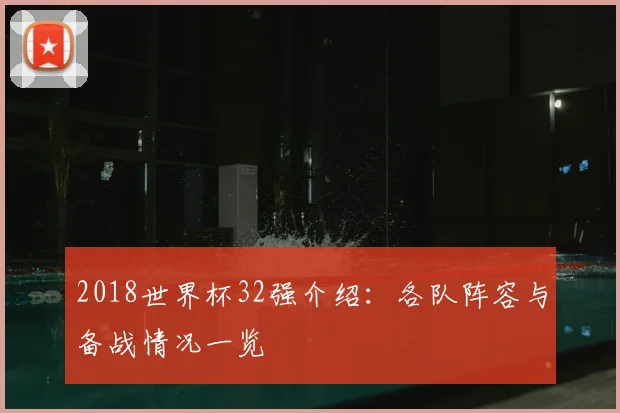 2018世界杯32强介绍:各队阵容与备战情况一览