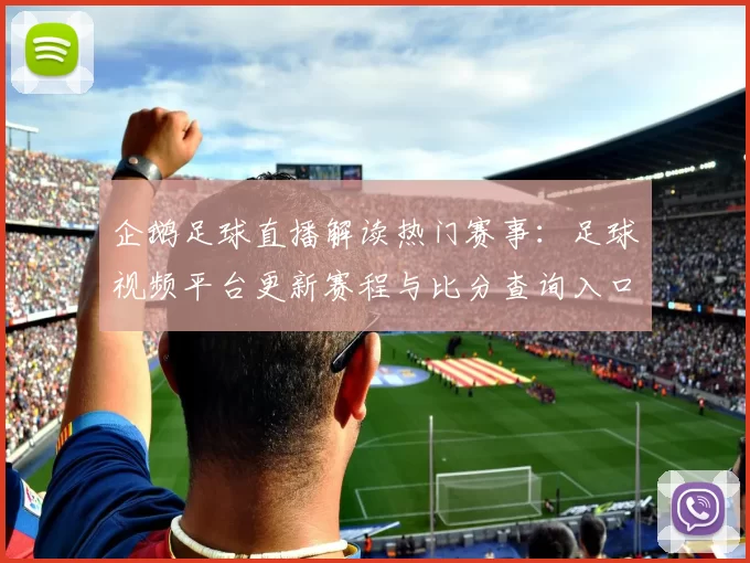 企鹅足球直播解读热门赛事：足球视频平台更新赛程与比分查询入口影响观赛体验