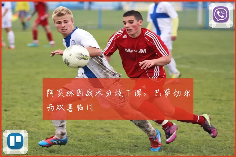 阿莫林因战术分歧下课，巴萨切尔西双喜临门