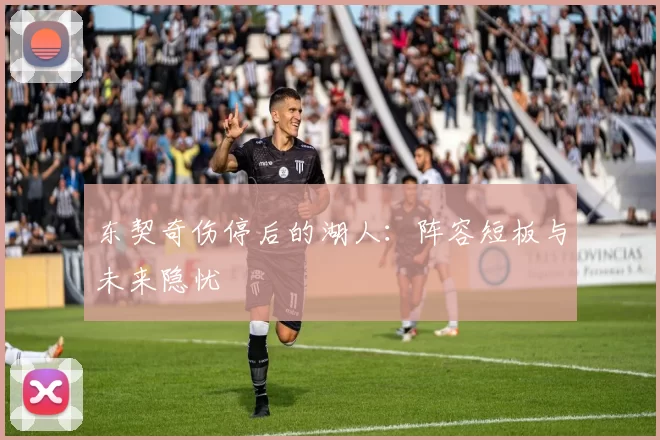 东契奇伤停后的湖人：阵容短板与未来隐忧