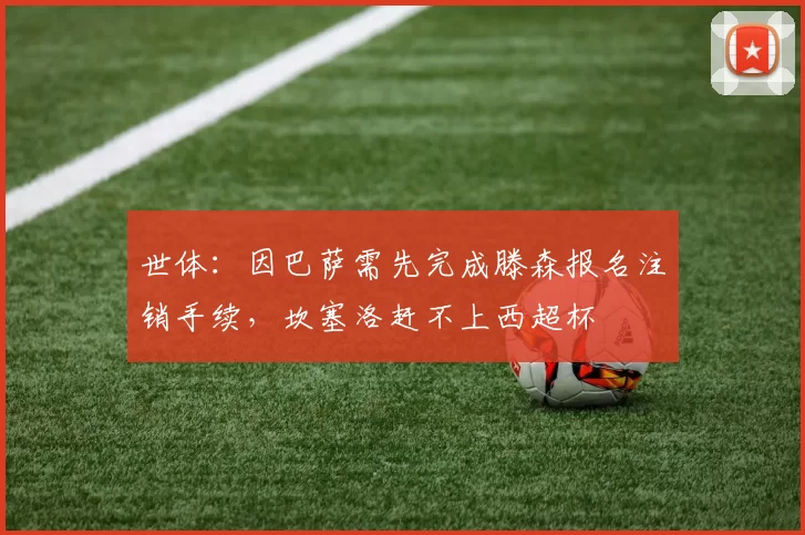 世体：因巴萨需先完成滕森报名注销手续，坎塞洛赶不上西超杯